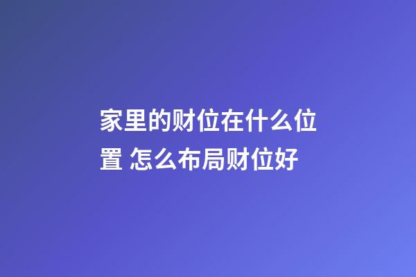 家里的财位在什么位置 怎么布局财位好